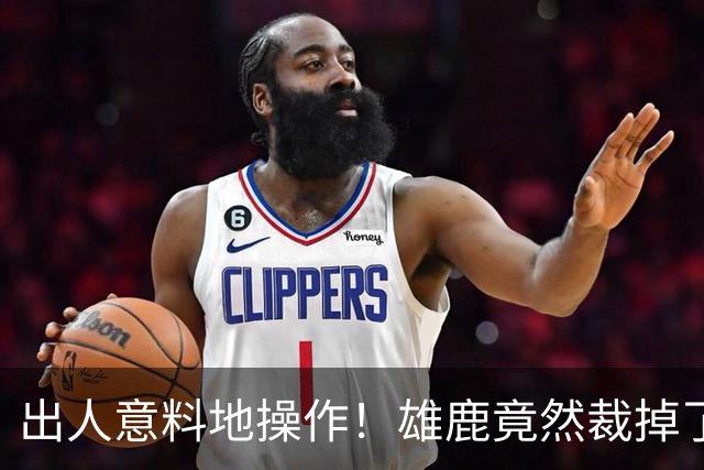 出人意料地操作！雄鹿竟然裁掉了上赛季表现不俗的后场大将？