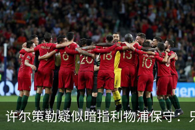 许尔策勒疑似暗指利物浦保守：只有一支球队在努力赢下比赛